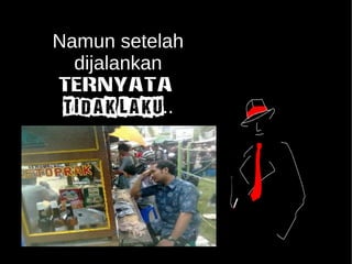 Namun setelah 
dijalankan 
ternyata 
TIDAK LAKU.. 
 