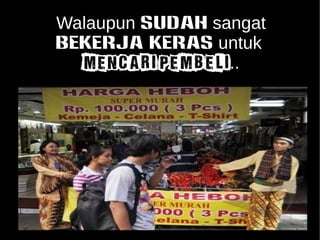 Walaupun SUDAH sangat 
BEKERJA KERAS untuk 
MENCARI PEMBELI.. 
 