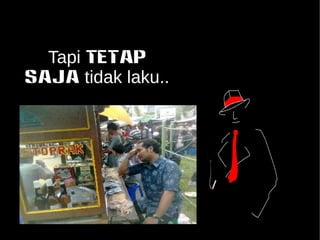 Tapi TETAP 
SAJA tidak laku.. 
 