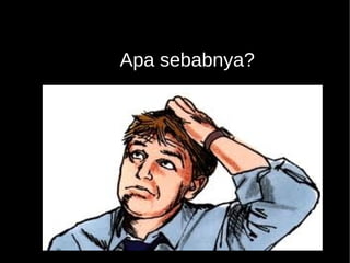 Apa sebabnya? 
 
