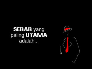 SEBAB yang 
paling UTAMA 
adalah... 
 