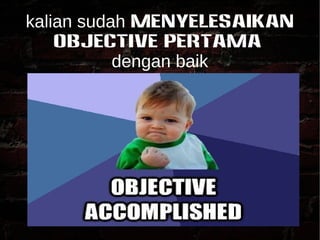 kalian sudah MENYELESAIKAN 
OBJECTIVE PERTAMA 
dengan baik 
 