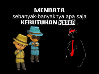 MENDATA 
sebanyak-banyaknya apa saja 
KEBUTUHAN pasar.. 
 