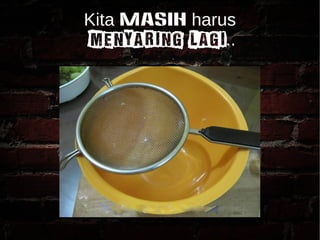 Kita masih harus 
MENYARING LAGI.. 
 