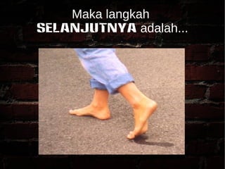 Maka langkah 
SELANJUTNYA adalah... 
 