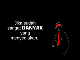 Jika sudah 
sangat BANYAK 
yang 
menyediakan.. 
 