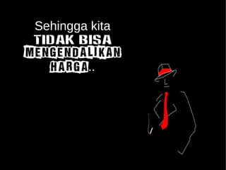 Sehingga kita 
TIDAK BISA 
MENGENDALIKAN 
HARGA.. 
 