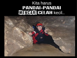 Kita harus 
PANDAI-PANDAI 
mencari CELAH kecil.. 
 