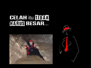 CELAH itu TIDAK 
HARUS besar... 
 