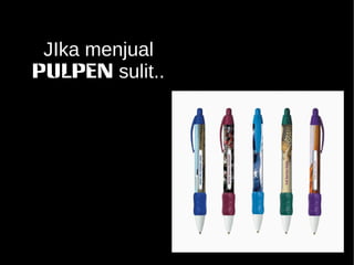 JIka menjual 
PULPEN sulit.. 
 