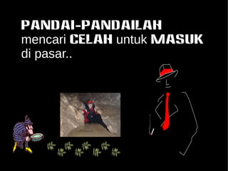 Pandai-pandailah 
mencari CELAH untuk MASUK 
di pasar.. 
 