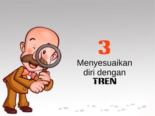 3 
Menyesuaikan 
diri dengan 
TREN 
 