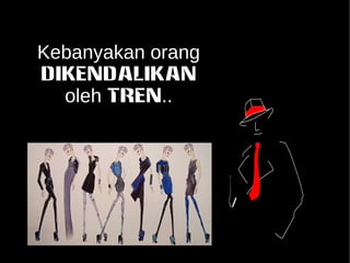 Kebanyakan orang 
DIKENDALIKAN 
oleh TREN.. 
 