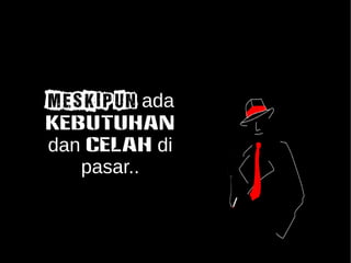 Meskipun ada 
KEBUTUHAN 
dan CELAH di 
pasar.. 
 