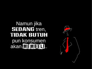 Namun jika 
SEDANG tren, 
TIDAK BUTUH 
pun konsumen 
akan MEMBELI.. 
 