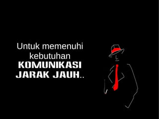 Untuk memenuhi 
kebutuhan 
KOMUNIKASI 
JARAK JAUH.. 
 