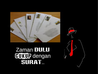 Zaman DULU 
CUKUP dengan 
SURAT.. 
 
