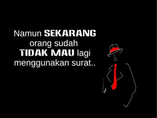Namun SEKARANG 
orang sudah 
TIDAK MAU lagi 
menggunakan surat.. 
 