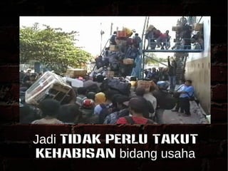 Jadi tidak perlu takut 
kehabisan bidang usaha 
 