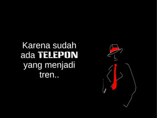 Karena sudah 
ada TELEPON 
yang menjadi 
tren.. 
 