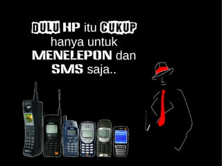 DULU HP itu CUKUP 
hanya untuk 
Menelepon dan 
SMS saja.. 
 