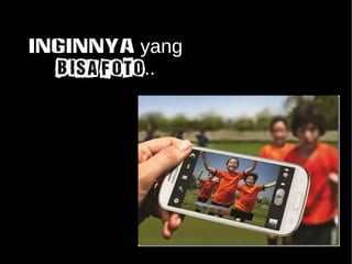 INGINNYA yang 
bisa FOTO.. 
 