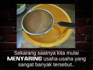 Sekarang saatnya kita mulai 
MENYARING usaha-usaha yang 
sangat banyak tersebut.. 
 