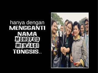 hanya dengan 
MENGGANTI 
NAMA 
monopod 
MENJADI 
TONGSIS.. 
 