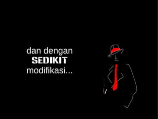 dan dengan 
SEDIKIT 
modifikasi... 
 