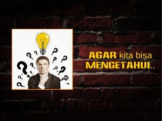 Agar kita bisa 
MENGETAHUI.. 
 