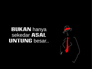BUKAN hanya 
sekedar ASAL 
untung besar.. 
 