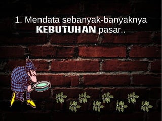 1. Mendata sebanyak-banyaknya 
KEBUTUHAN pasar.. 
 