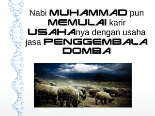 Nabi Muhammad pun 
memulai karir 
usahanya dengan usaha 
jasa penggembala 
domba 
 