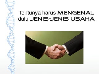 Tentunya harus mengenal 
dulu jenis-j enis usaha 
 