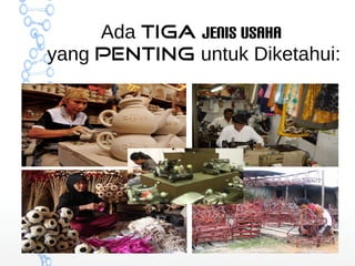 Ada tiga jenis usaha 
yang penting untuk Diketahui: 
 