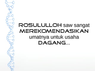 Rosululloh saw sangat 
Merekomendasikan 
umatnya untuk usaha 
dagang... 
 