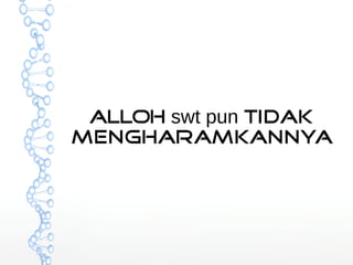 ALLOH swt pun Tidak 
Mengharamkannya 
 
