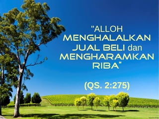 "ALLOH 
menghalalkan 
jual beli dan 
mengharamkan 
riba” 
(QS. 2:275) 
 