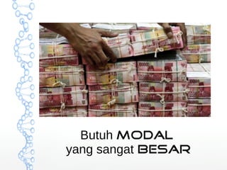 Butuh modal 
yang sangat besar 
 