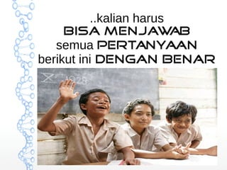 ..kalian harus 
bisa menjawab 
semua pertanyaan 
berikut ini dengan benar 
 
