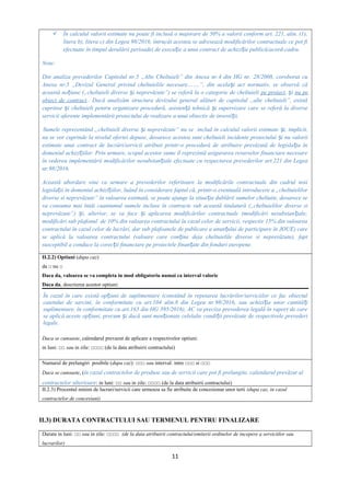  În calculul valorii estimate nu poate fi inclusă o majorare de 50% a valorii conform art. 221, alin. (1),
litera b), litera c) din Legea 98/2016, întrucât acestea se adresează modificărilor contractuale ce pot fi
efectuate în timpul derulării perioadei de execu ie a unui contract de achizi ie publică/acord-cadru.ț ț
Note:
Din analiza prevederilor Capitolul nr.5 „Alte Cheltuieli” din Anexa nr.4 din HG nr. 28/2008, coroborat cu
Anexa nr.5 „Devizul General privind cheltuielile necesare…….”, din acela i act normativ, se observă căș
această no iune („cheltuieli diverse i neprevăzute”) se referă la o categorie de cheltuieliț ș pe proiect, iș nu pe
obiect de contract.. Dacă analizăm structura devizului general alături de capitolul „alte cheltuieli”, există
cuprinse i cheltuieli pentru organizare procedură, asisten ă tehnică i supervizare care se referă la diverseș ț ș
servicii aferente implementării proiectului de realizare a unui obiectiv de investi ii.ț
Sumele reprezentând „cheltuieli diverse i neprevăzute” nu se includ în calculul valorii estimate i, implicit,ș ș
nu se vor cuprinde la nivelul ofertei depuse, deoarece acestea sunt cheltuieli incidente proiectului i nu valoriiș
estimate unui contract de lucrări/servicii atribuit printr-o procedură de atribuire prevăzută de legisla ia înț
domeniul achizi iilor. Prin urmare, scopul acestor sume îl reprezintă asigurarea resurselor financiare necesareț
în vederea implementării modificărilor nesubstan iale efectuate cu respectarea prevederilor art.221 din Legeaț
nr.98/2016.
Această abordare vine ca urmare a prevederilor referitoare la modificările contractuale din cadrul noii
legisla ii în domeniul achizi iilor, luând în considerare faptul că, printr-o eventuală introducere a „cheltuielilorț ț
diverse si neprevăzute” în valoarea estimată, se poate ajunge la situa ia dublării sumelor cheltuite, deoarece seț
va consuma mai întâi cuantumul sumele incluse în contracte sub această titulatură („cheltuielilor diverse si
neprevăzute”) i, ulterior, se va face i aplicarea modificărilor contractuale (modificări nesubstan iale;ș ș ț
modificări sub plafonul de 10% din valoarea contractului în cazul celor de servicii, respectiv 15% din valoarea
contractului în cazul celor de lucrări, dar sub plafoanele de publicare a anun ului de participare în JOUE) careț
se aplică la valoarea contractului (valoare care con ine deja cheltuielile diverse si neprevăzute), faptț
susceptibil a conduce la corec ii financiare pe proiectele finan ate din fonduri europene.ț ț
II.2.2) Optiuni (dupa caz)
da □ nu □
Daca da, valoarea se va completa in mod obligatoriu numai ca interval valoric
Daca da, descrierea acestor optiuni:
În cazul în care există op iuni de suplimentare (constând în repetarea lucrărilor/serviciilor ce fac obiectulț
caietului de sarcini, în conformitate cu art.104 alin.8 din Legea nr.98/2016, sau achizi ia unor cantită iț ț
suplimentare, în conformitate cu art.165 din HG 395/2016), AC va preciza prevederea legală în raport de care
se aplică aceste op iuni, precum i dacă sunt men ionate celelalte condi ii prevăzute de respectivele prevederiț ș ț ț
legale.
Daca se cunoaste, calendarul prevazut de aplicare a respectivelor optiuni:
in luni: □□ sau in zile: □□□□ (de la data atribuirii contractului)
Numarul de prelungiri posibile (dupa caz): □□□ sau interval: intre □□□ si □□□
Daca se cunoaste, (în cazul contractelor de produse sau de servicii care pot fi prelungite, calendarul prevăzut al
contractelor ulterioare: in luni: □□ sau in zile: □□□□ (de la data atribuirii contractului)
II.2.3) Procentul minim de lucrari/servicii care urmeaza sa fie atribuite de concesionar unor terti (dupa caz, in cazul
contractelor de concesiuni)
II.3) DURATA CONTRACTULUI SAU TERMENUL PENTRU FINALIZARE
Durata in luni: □□ sau in zile: □□□□ (de la data atribuirii contractului/emiterii ordinelor de incepere a serviciilor sau
lucrarilor)
11
 