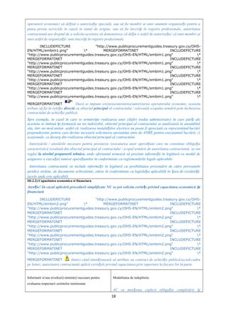 operatorii economici să de ină o autoriza ie specială, sau să fie membri ai unei anumite organiza ii pentru aț ț ț
putea presta serviciile în cauză în statul de origine, sau să fie înscri i în registre profesionale, autoritateaș
contractantă are dreptul de a solicita acestora să demonstreze că de in o astfel de autoriza ie/ că sunt membri aiț ț
unei astfel de organiza ii/ sunt înscri i în registre profesionale.ț ș
INCLUDEPICTURE "http://www.publicprocurementguides.treasury.gov.cy/OHS-
EN/HTML/embim1.png" * MERGEFORMATINET INCLUDEPICTURE
"http://www.publicprocurementguides.treasury.gov.cy/OHS-EN/HTML/embim1.png" *
MERGEFORMATINET INCLUDEPICTURE
"http://www.publicprocurementguides.treasury.gov.cy/OHS-EN/HTML/embim1.png" *
MERGEFORMATINET INCLUDEPICTURE
"http://www.publicprocurementguides.treasury.gov.cy/OHS-EN/HTML/embim1.png" *
MERGEFORMATINET INCLUDEPICTURE
"http://www.publicprocurementguides.treasury.gov.cy/OHS-EN/HTML/embim1.png" *
MERGEFORMATINET INCLUDEPICTURE
"http://www.publicprocurementguides.treasury.gov.cy/OHS-EN/HTML/embim1.png" *
MERGEFORMATINET INCLUDEPICTURE
"http://www.publicprocurementguides.treasury.gov.cy/OHS-EN/HTML/embim1.png" *
MERGEFORMATINET Dacă se impune avizarea/atestarea/autorizarea operatorului economic, aceasta
trebuie să fie în rela ieț directă cu obiectul principal al contractului / relevantă scopului urmărit prin încheierea
contractului de achizi ie publică.ț
Spre exemplu, în cazul în care se urmăre te realizarea unei clădiri (sediu administrativ) în care păr i aleș ț
acesteia se îmbină i formează un tot indivizibil, obiectul principal al contractului se analizează în ansamblulș
său, într-un mod unitar, astfel că, realizarea instala iilor electrice nu poate fi apreciată ca reprezentând lucrăriț
preponderente pentru care devine necesară solicitarea atestatului emis de ANRE pentru executantul lucrării, ci
ocazionale, ce decurg din realizarea obiectul principal al contractului.
Autorizările / atestările necesare pentru prestarea /executarea unor opera iuni care nu constituie obliga iaț ț
caracteristică rezultată din obiectul principal al contractului / scopul urmărit de autoritatea contractantă, se vor
regăsi la nivelul propunerii tehnice, unde ofertantul urmează să prezinte informa ii în legătură cu modul deț
asigurare a execu iei tuturor opera iunilor în conformitate cu reglementările legale aplicabile.ț ț
Autoritatea contractantă va include informa ii în legătură cu posibilitatea prezentării de către persoaneleț
juridice străine, de documente echivalente, emise în conformitate cu legisla ia aplicabilă în ara de reziden ă.ț ț ț
(acolo unde este aplicabil).
III.2.2) Capacitatea economica si financiara
Aten ie! In cazul aplicării procedurii simplificate NU se pot solicita cerin e privind capacitatea economică iț ț ș
financiară
INCLUDEPICTURE "http://www.publicprocurementguides.treasury.gov.cy/OHS-
EN/HTML/embim2.png" * MERGEFORMATINET INCLUDEPICTURE
"http://www.publicprocurementguides.treasury.gov.cy/OHS-EN/HTML/embim2.png" *
MERGEFORMATINET INCLUDEPICTURE
"http://www.publicprocurementguides.treasury.gov.cy/OHS-EN/HTML/embim2.png" *
MERGEFORMATINET INCLUDEPICTURE
"http://www.publicprocurementguides.treasury.gov.cy/OHS-EN/HTML/embim2.png" *
MERGEFORMATINET INCLUDEPICTURE
"http://www.publicprocurementguides.treasury.gov.cy/OHS-EN/HTML/embim2.png" *
MERGEFORMATINET INCLUDEPICTURE
"http://www.publicprocurementguides.treasury.gov.cy/OHS-EN/HTML/embim2.png" *
MERGEFORMATINET INCLUDEPICTURE
"http://www.publicprocurementguides.treasury.gov.cy/OHS-EN/HTML/embim2.png" *
MERGEFORMATINET Atunci când inten ionează să atribuie un contract de achizi ie publică/acord-cadruț ț
pe loturi, autoritatea contractantă aplică cerin ele privind capacitatea prin raportare la fiecare lot în parte.ț
Informatii si/sau nivel(uri) minim(e) necesare pentru
evaluarea respectarii cerintelor mentionate
Modalitatea de indeplinire
AC va men iona explicit obliga ia completării iț ț ș
18
 
