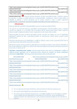 "http://www.publicprocurementguides.treasury.gov.cy/OHS-EN/HTML/embim3.png" *
MERGEFORMATINET INCLUDEPICTURE
"http://www.publicprocurementguides.treasury.gov.cy/OHS-EN/HTML/embim3.png" *
MERGEFORMATINET INCLUDEPICTURE
"http://www.publicprocurementguides.treasury.gov.cy/OHS-EN/HTML/embim3.png" *
MERGEFORMATINET Nu pot fi solicitate documente, de tipul: autoriza ii de mediu / certificări /rapoarteț
de inspec ie, în rela ia cu cerin a referitoare la utilaje/instala ii / echipamente, având în vedere faptul căț ț ț ț
obliga ia de de inere a acestor documente este în sarcina exclusivă a celui ce de ine respectiveleț ț ț
utilaje/instala ii / echipamente, neintrând în atribu iile autorită ii contractante verificarea lor.ț ț ț
Subcontractare
Dacă este aplicabil, ofertan ii includ informa iile cu privire la subcontractan i în DUAE.ț ț ț
În cazul în care ofertantul utilizează capacită ile subcontractantului/ subcontractan ilor pentru a îndepliniț ț
criteriile de calificare, se va prezenta câte un formular DUAE separat pentru fiecare dintre respectivii
subcontractan i, completat i semnat în mod corespunzător de către fiecare dintre ace tia.ț ș ș
Subcontractan ii precizează în DUAEț informa iile aferente criteriilor de calificare pe care le îndepline teț ș
men ionând numărul i data contractului/acordului de subcontractare pentru partea propusă pentruț ș
subcontractare.
Dacă prin subcontractant nu se îndepline te o cerin ă de calificare, atunci acesta va prezenta DUAE doar înș ț
scopul demonstrării neîncadrării în motivele de excludere.
Operatorul economic clasat pe primul loc după aplicarea criteriului de atribuire asupra ofertelor admisibile va
face dovada îndeplinirii cerin elor de calificare prin subcontractan i prin prezentarea deț ț documente justificative
ale acestora, la solicitarea AC.
Autoritatea contractantă poate respinge subcontractantul propus dacă acesta nu îndepline te cerin ele deș ț
calificare privind capacitatea sau se încadrează printre motivele de excludere i solicită candidatului/ș
ofertantului o singură dată – înlocuirea acestuia i prezentarea unui alt subcontractant.ș
INCLUDEPICTURE "http://www.publicprocurementguides.treasury.gov.cy/OHS-
EN/HTML/embim2.png" * MERGEFORMATINET INCLUDEPICTURE
"http://www.publicprocurementguides.treasury.gov.cy/OHS-EN/HTML/embim2.png" *
MERGEFORMATINET INCLUDEPICTURE
"http://www.publicprocurementguides.treasury.gov.cy/OHS-EN/HTML/embim2.png" *
MERGEFORMATINET INCLUDEPICTURE
"http://www.publicprocurementguides.treasury.gov.cy/OHS-EN/HTML/embim2.png" *
MERGEFORMATINET INCLUDEPICTURE
"http://www.publicprocurementguides.treasury.gov.cy/OHS-EN/HTML/embim2.png" *
MERGEFORMATINET INCLUDEPICTURE
"http://www.publicprocurementguides.treasury.gov.cy/OHS-EN/HTML/embim2.png" *
MERGEFORMATINET INCLUDEPICTURE
"http://www.publicprocurementguides.treasury.gov.cy/OHS-EN/HTML/embim2.png" *
MERGEFORMATINET
 Nu se accepta precizări legate de limitarea subcontractării la nivelul unui anumit procent
 Nu se poate solicita legalizarea contractului de subcontractare.
 Nu se poate interzice dreptul de subcontractare, cu excep ia situa iilor în care ACț ț impune ca anumite
sarcini esen iale aferente implementării contractului de servicii/lucrări, sau ale opera iunilor deț ț
amplasare/instalare ale celui de furnizare, să fie executate de ofertant sau după caz, de un membru al
asocierii.
32
 