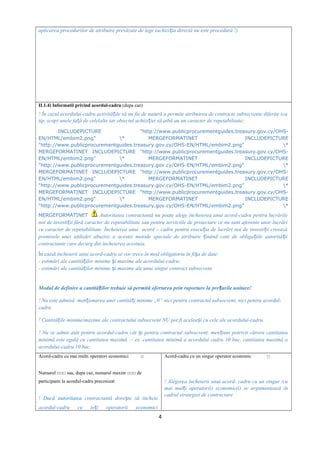 aplicarea procedurilor de atribuire prevăzute de lege (achizi ia directă nu este procedură !)ț
II.1.4) Informatii privind acordul-cadru (dupa caz)
! În cazul acordului-cadru activită ile să nu fie de natură a permite atribuirea de contracte subsecvente diferite (caț
tip, scop) unele fa ă de celelalte iar obiectul achizi iei să aibă au un caracter de repetabilitate;ț ț
INCLUDEPICTURE "http://www.publicprocurementguides.treasury.gov.cy/OHS-
EN/HTML/embim2.png" * MERGEFORMATINET INCLUDEPICTURE
"http://www.publicprocurementguides.treasury.gov.cy/OHS-EN/HTML/embim2.png" *
MERGEFORMATINET INCLUDEPICTURE "http://www.publicprocurementguides.treasury.gov.cy/OHS-
EN/HTML/embim2.png" * MERGEFORMATINET INCLUDEPICTURE
"http://www.publicprocurementguides.treasury.gov.cy/OHS-EN/HTML/embim2.png" *
MERGEFORMATINET INCLUDEPICTURE "http://www.publicprocurementguides.treasury.gov.cy/OHS-
EN/HTML/embim2.png" * MERGEFORMATINET INCLUDEPICTURE
"http://www.publicprocurementguides.treasury.gov.cy/OHS-EN/HTML/embim2.png" *
MERGEFORMATINET INCLUDEPICTURE "http://www.publicprocurementguides.treasury.gov.cy/OHS-
EN/HTML/embim2.png" * MERGEFORMATINET INCLUDEPICTURE
"http://www.publicprocurementguides.treasury.gov.cy/OHS-EN/HTML/embim2.png" *
MERGEFORMATINET Autoritatea contractantă nu poate alege încheierea unui acord-cadru pentru lucrările
noi de investi ii fără caracter de repetabilitate sau pentru serviciile de proiectare ce nu sunt aferente unor lucrăriț
cu caracter de repetabilitate. Încheierea unui acord – cadru pentru execu ia de lucrări noi de investi ii creeazăț ț
premisele unei utilizări abuzive a acestei metode speciale de atribuire inând cont de obliga iile autorită iiț ț ț
contractante care decurg din încheierea acestuia.
În cazul încheierii unui acord-cadru se vor trece în mod obligatoriu în fi a de date:ș
- estimări ale cantită ilor minime i maxime ale acordului-cadru;ț ș
- estimări ale cantită ilor minime i maxime ale unui singur contract subsecvent.ț ș
Modul de definire a cantită ilor trebuie să permită ofertarea prin raportare la pre urile unitare!ț ț
! Nu este admisă men ionarea unei cantită i minime „0” nici pentru contractul subsecvent, nici pentru acordul-ț ț
cadru
! Cantită ile minime/maxime ale contractului subsecvent NU pot fi acelea i cu cele ale acordului-cadru.ț ș
! Nu se admit atât pentru acordul-cadru cât i pentru contractul subsecvent, men iuni potrivit cărora cantitateaș ț
minimă este egală cu cantitatea maximă – ex. cantitatea minimă a acordului cadru 10 buc, cantitatea maximă a
acordului-cadru 10 buc.
Acord-cadru cu mai multi operatori economici □
Numarul □□□ sau, dupa caz, numarul maxim □□□ de
participanti la acordul-cadru preconizat
! Dacă autoritatea contractantă dore te să încheieș
acordul-cadru cu to i operatorii economiciț
Acord-cadru cu un singur operator economic □
! Alegerea încheierii unui acord- cadru cu un singur /cu
mai mul i operator(i) economic(i) se argumentează înț
cadrul strategiei de contractare
4
 