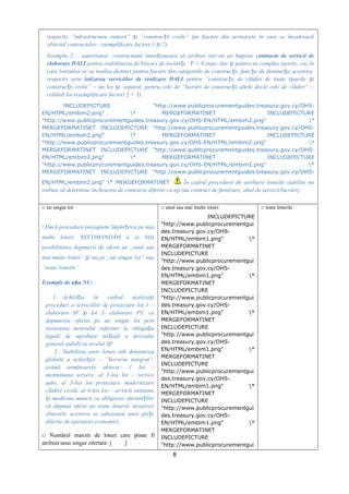 respectiv ”infrastructura rutieră” i ”construc ii civile” (pe fiecare din sectoarele în care se încadreazăș ț
obiectul contractelor - exemplificare factori 1 i 2).ș
Exemplu 2 : autoritatea contractantă inten ionează să atribuie într-un an bugetarț contracte de servicii de
elaborare DALI pentru reabilitarea de blocuri de locuin e P + 8 etaje, dar i pentru un complex sportiv, caz înț ș
care lotizarea se va realiza distinct pentru fiecare din categoriile de construc ii, func ie de destina ia acestora,ț ț ț
respectiv prin lotizarea serviciilor de realizare DALI pentru ”construc ii de clădiri de toate tipurile iț ș
construc ii civile” – un lot i, separat, pentru cele de ”lucrări de construc ii altele decât cele de clădiri” –ț ș ț
celălalt lot (exemplificare factori 2 + 3).
INCLUDEPICTURE "http://www.publicprocurementguides.treasury.gov.cy/OHS-
EN/HTML/embim2.png" * MERGEFORMATINET INCLUDEPICTURE
"http://www.publicprocurementguides.treasury.gov.cy/OHS-EN/HTML/embim2.png" *
MERGEFORMATINET INCLUDEPICTURE "http://www.publicprocurementguides.treasury.gov.cy/OHS-
EN/HTML/embim2.png" * MERGEFORMATINET INCLUDEPICTURE
"http://www.publicprocurementguides.treasury.gov.cy/OHS-EN/HTML/embim2.png" *
MERGEFORMATINET INCLUDEPICTURE "http://www.publicprocurementguides.treasury.gov.cy/OHS-
EN/HTML/embim2.png" * MERGEFORMATINET INCLUDEPICTURE
"http://www.publicprocurementguides.treasury.gov.cy/OHS-EN/HTML/embim2.png" *
MERGEFORMATINET INCLUDEPICTURE "http://www.publicprocurementguides.treasury.gov.cy/OHS-
EN/HTML/embim2.png" * MERGEFORMATINET În cadrul procedurii de atribuire loturile stabilite nu
trebuie să determine încheierea de contracte diferite ca tip (un contract de furnizare, altul de servicii/lucrări)
□ un singur lot
! Dacă procedura presupune împăr irea pe maiț
multe loturi, RECOMANDĂM a se bifa
posibilitatea depunerii de oferte pe „unul sau
mai multe loturi” i nu pe „un singur lot” sauș
”toate loturile”
Exemple de a a NU:ș
1. Achizi ia în cadrul aceleia iț ș
proceduri a serviciilor de proiectare lot 1 –
elaborare SF i lot 2- elaborare PT, cuș
depunerea ofertei pe un singur lot prin
invocarea motivului referitor la obliga iaț
legală de aprobare ini ială a devizuluiț
general stabilit la nivelul SF.
2. Stabilirea unor loturi sub denumirea
globală a achizi iei – ”Serviciu integrat”,ț
având următoarele obiecte: 1 lot -
mentenanta servere, al 2-lea lot – service
auto, al 3-lea lot proiectare modernizare
clădire civilă, al 4-lea lot – servicii sanatate
i medicina muncii cu obligarea ofertan ilorș ț
să depună oferte pe toate loturile deoarece
obiectele acestora se adresează unor pie eț
diferite de operatori economici.
□ Numărul maxim de loturi care poate fi
atribuit unui singur ofertant: [ ]
□ unul sau mai multe loturi
INCLUDEPICTURE
"http://www.publicprocurementgui
des.treasury.gov.cy/OHS-
EN/HTML/embim1.png" *
MERGEFORMATINET
INCLUDEPICTURE
"http://www.publicprocurementgui
des.treasury.gov.cy/OHS-
EN/HTML/embim1.png" *
MERGEFORMATINET
INCLUDEPICTURE
"http://www.publicprocurementgui
des.treasury.gov.cy/OHS-
EN/HTML/embim1.png" *
MERGEFORMATINET
INCLUDEPICTURE
"http://www.publicprocurementgui
des.treasury.gov.cy/OHS-
EN/HTML/embim1.png" *
MERGEFORMATINET
INCLUDEPICTURE
"http://www.publicprocurementgui
des.treasury.gov.cy/OHS-
EN/HTML/embim1.png" *
MERGEFORMATINET
INCLUDEPICTURE
"http://www.publicprocurementgui
des.treasury.gov.cy/OHS-
EN/HTML/embim1.png" *
MERGEFORMATINET
INCLUDEPICTURE
"http://www.publicprocurementgui
□ toate loturile
8
 