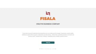 CREATIVE BUSINESS COMPANY
FISALA
Proactively envisioned multimedia based expertise and cross-media growth strategies. Seamlessly visualize quality
intellectual capital without superior collaboration and idea-sharing. Interactively coordinate proactive e-commerce via
process-centric "outside the box" thinking. Completely pursue scalable customer service.
Visit Us
W W W . F I S A L A . C O M
 