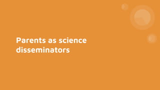 Parents as science
disseminators
 