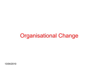 Organisational Change 13/04/2010 