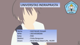 Nama : Ardi Hendri Ansyah
NPM. : 202145500266
Kelas : R3D
MatKul. : Fisika Bangunan
Dosen : Nindi Risna Dewi S.Pd., MURP.
UNIVERSITAS INDRAPRASTA
 