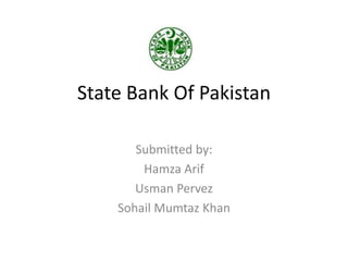 State Bank Of Pakistan
Submitted by:
Hamza Arif
Usman Pervez
Sohail Mumtaz Khan
 